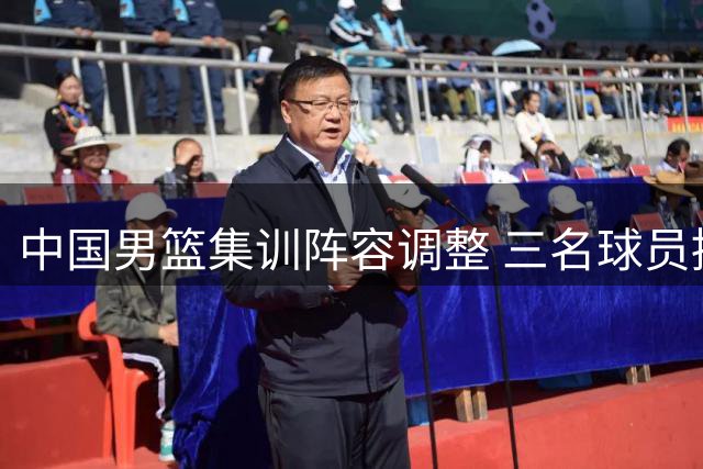 中国男篮集训阵容调整 三名球员提前离队崔永熙暂缓归期