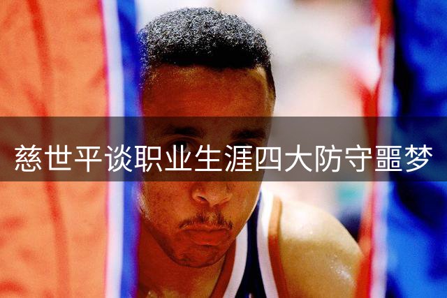 慈世平谈职业生涯四大防守噩梦