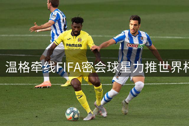 温格牵线FIFA密会球星力推世界杯改制 卡拉格爆粗拒绝站台