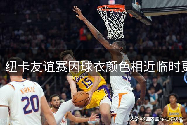 纽卡友谊赛因球衣颜色相近临时更换客场战袍